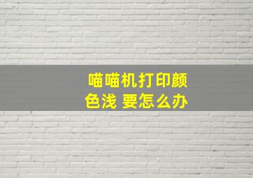 喵喵机打印颜色浅 要怎么办